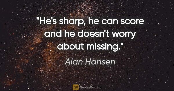 Alan Hansen quote: "He's sharp, he can score and he doesn't worry about missing."