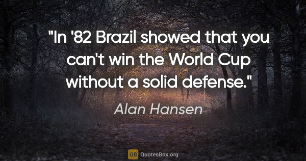 Alan Hansen quote: "In '82 Brazil showed that you can't win the World Cup without..."