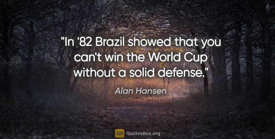 Alan Hansen quote: "In '82 Brazil showed that you can't win the World Cup without..."