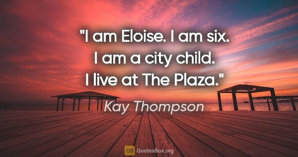 Kay Thompson quote: "I am Eloise. I am six. I am a city child. I live at The Plaza."