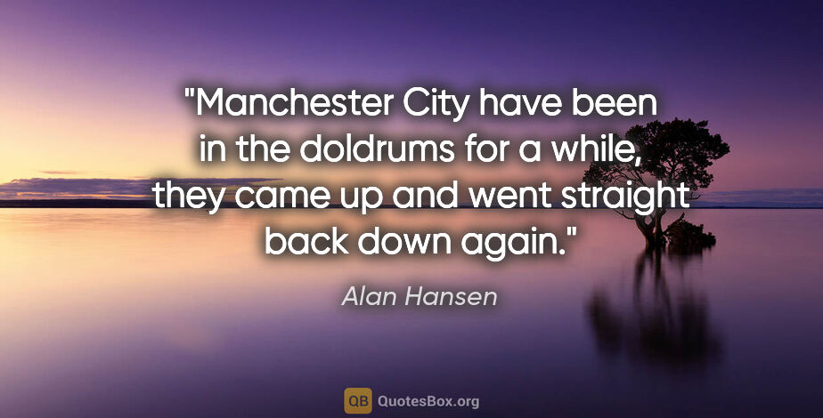 Alan Hansen quote: "Manchester City have been in the doldrums for a while, they..."