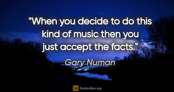 Gary Numan quote: "When you decide to do this kind of music then you just accept..."