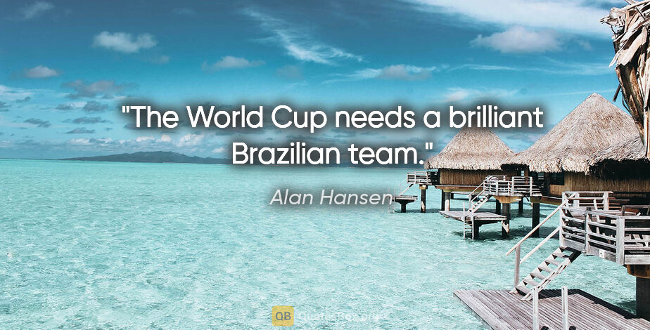 Alan Hansen quote: "The World Cup needs a brilliant Brazilian team."