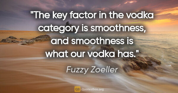 Fuzzy Zoeller quote: "The key factor in the vodka category is smoothness, and..."