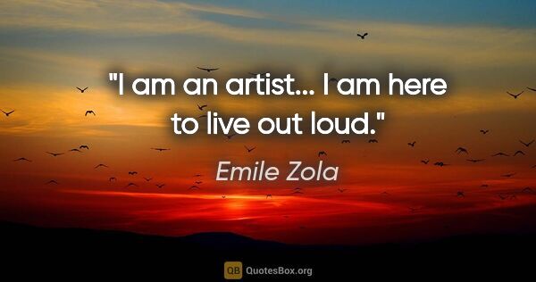 Emile Zola quote: "I am an artist... I am here to live out loud."