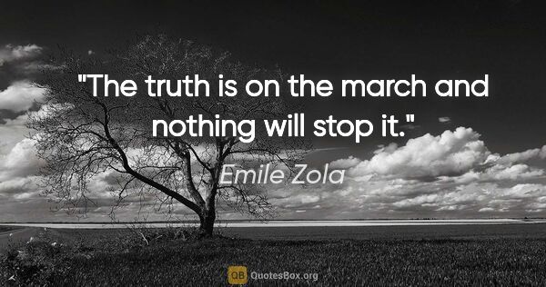 Emile Zola quote: "The truth is on the march and nothing will stop it."