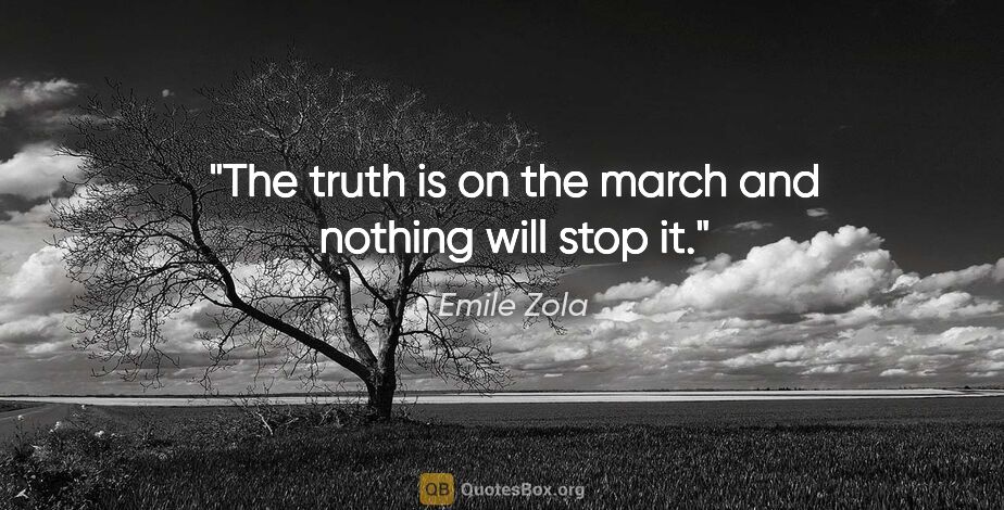 Emile Zola quote: "The truth is on the march and nothing will stop it."