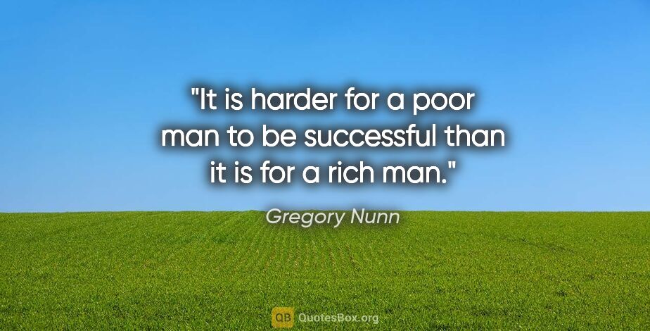 Gregory Nunn quote: "It is harder for a poor man to be successful than it is for a..."