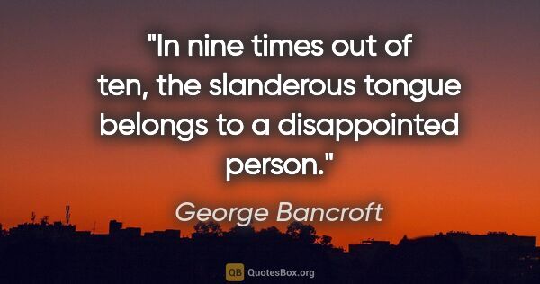 George Bancroft quote: "In nine times out of ten, the slanderous tongue belongs to a..."