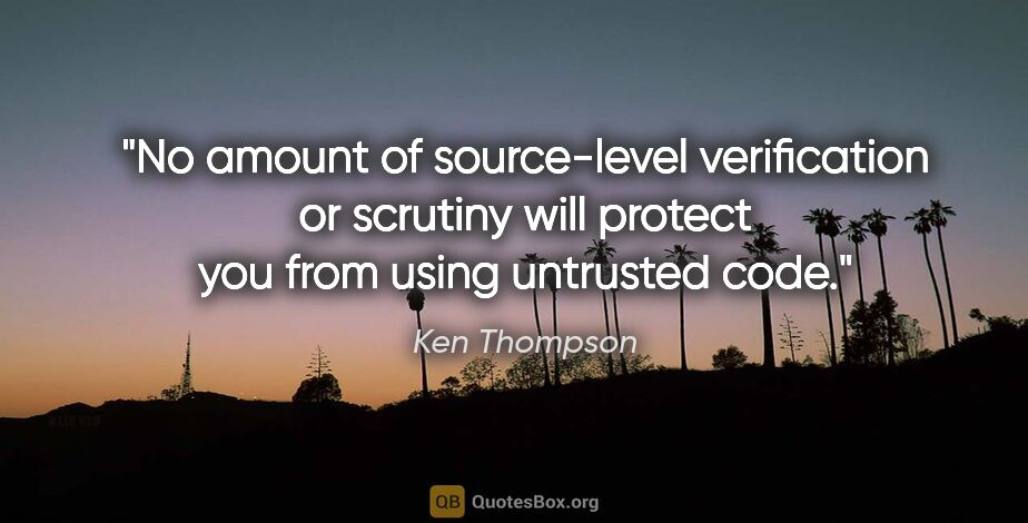 Ken Thompson quote: "No amount of source-level verification or scrutiny will..."