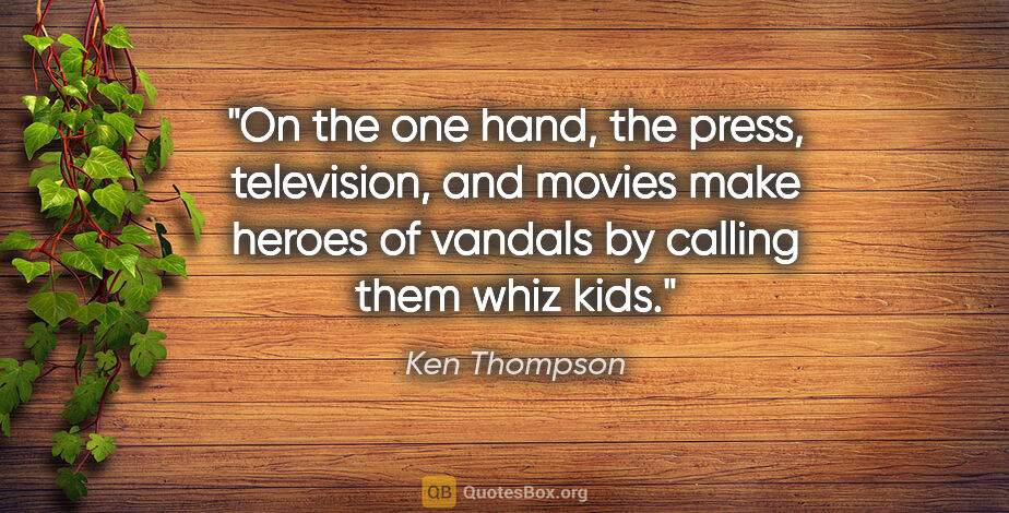 Ken Thompson quote: "On the one hand, the press, television, and movies make heroes..."
