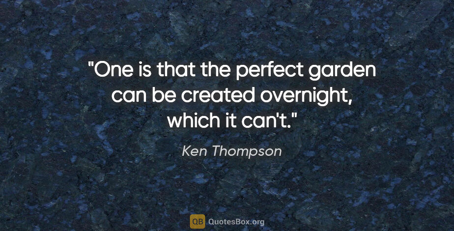 Ken Thompson quote: "One is that the perfect garden can be created overnight, which..."