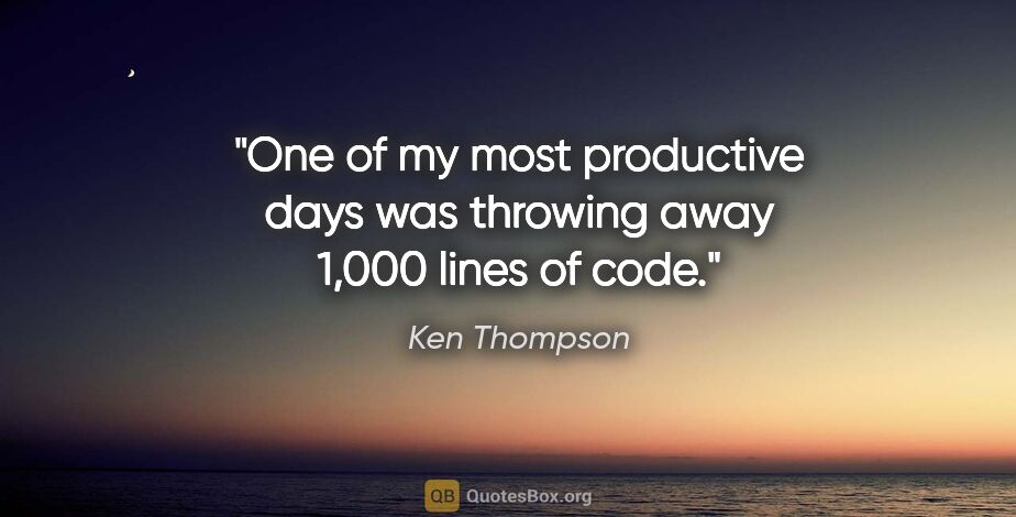 Ken Thompson quote: "One of my most productive days was throwing away 1,000 lines..."