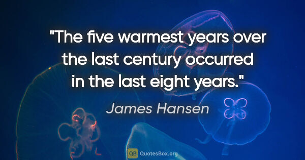 James Hansen quote: "The five warmest years over the last century occurred in the..."