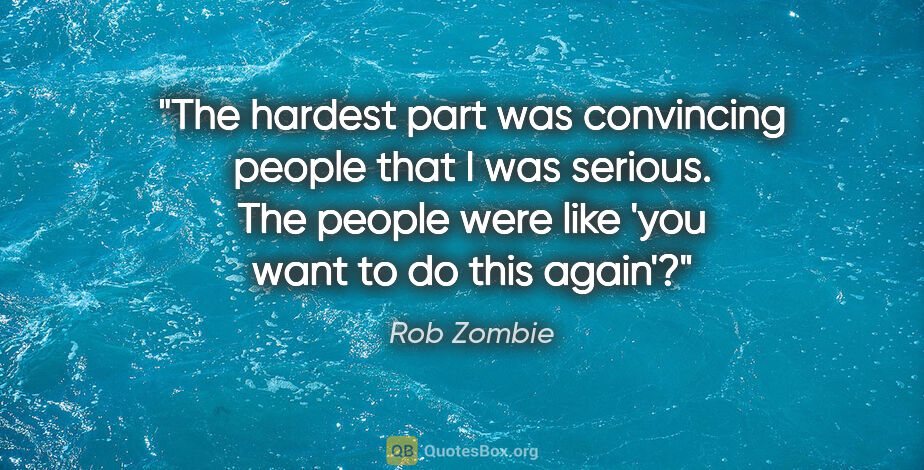 Rob Zombie quote: "The hardest part was convincing people that I was serious. The..."