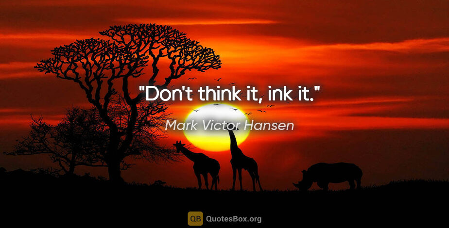 Mark Victor Hansen quote: "Don't think it, ink it."