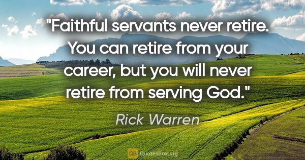 Rick Warren quote: "Faithful servants never retire. You can retire from your..."