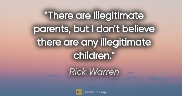 Rick Warren quote: "There are illegitimate parents, but I don't believe there are..."