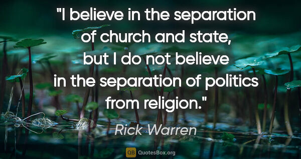 Rick Warren quote: "I believe in the separation of church and state, but I do not..."