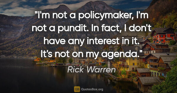 Rick Warren quote: "I'm not a policymaker, I'm not a pundit. In fact, I don't have..."