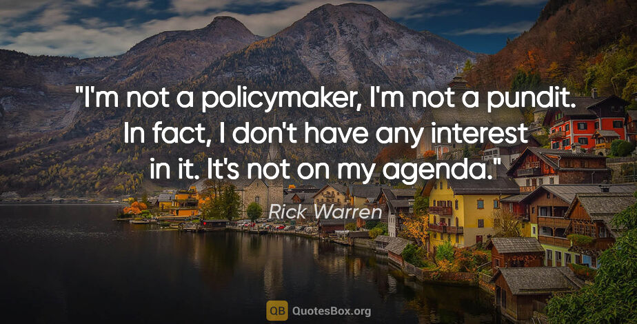 Rick Warren quote: "I'm not a policymaker, I'm not a pundit. In fact, I don't have..."