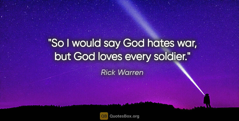 Rick Warren quote: "So I would say God hates war, but God loves every soldier."