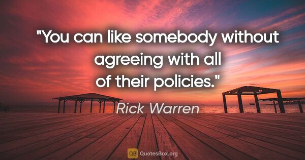 Rick Warren quote: "You can like somebody without agreeing with all of their..."