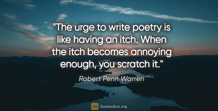 Robert Penn Warren quote: "The urge to write poetry is like having an itch. When the itch..."