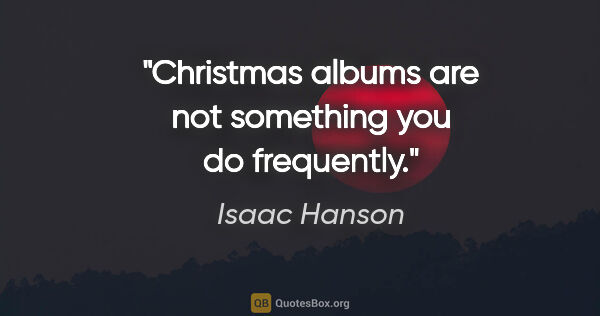 Isaac Hanson quote: "Christmas albums are not something you do frequently."