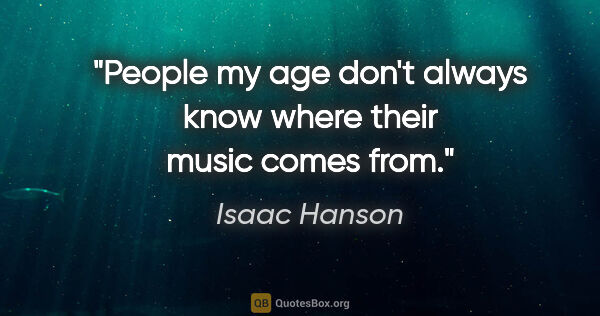 Isaac Hanson quote: "People my age don't always know where their music comes from."