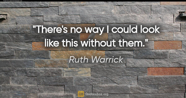 Ruth Warrick quote: "There's no way I could look like this without them."