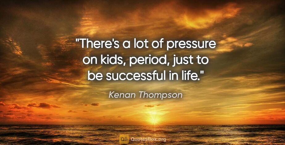 Kenan Thompson quote: "There's a lot of pressure on kids, period, just to be..."
