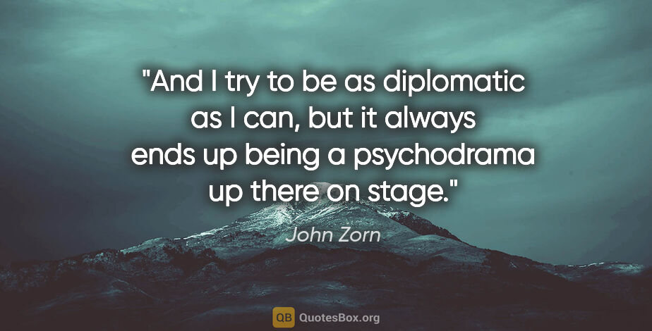John Zorn quote: "And I try to be as diplomatic as I can, but it always ends up..."