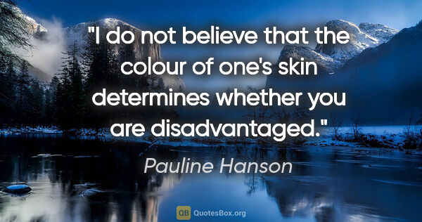 Pauline Hanson quote: "I do not believe that the colour of one's skin determines..."