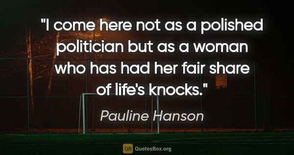 Pauline Hanson quote: "I come here not as a polished politician but as a woman who..."