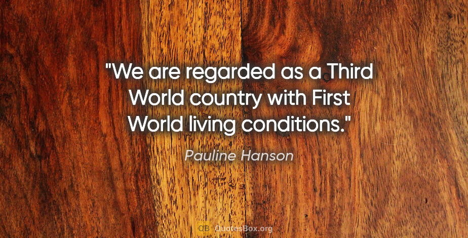 Pauline Hanson quote: "We are regarded as a Third World country with First World..."