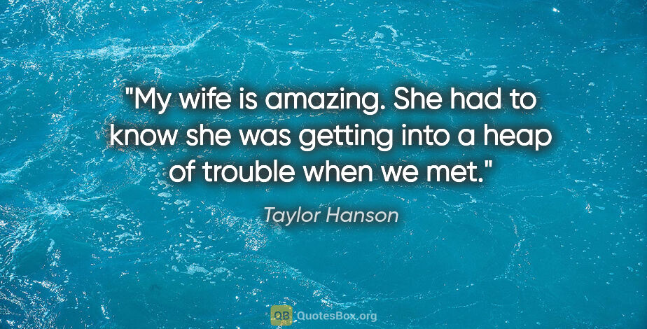 Taylor Hanson quote: "My wife is amazing. She had to know she was getting into a..."