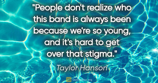 Taylor Hanson quote: "People don't realize who this band is always been because..."