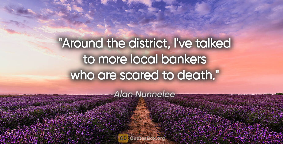 Alan Nunnelee quote: "Around the district, I've talked to more local bankers who are..."