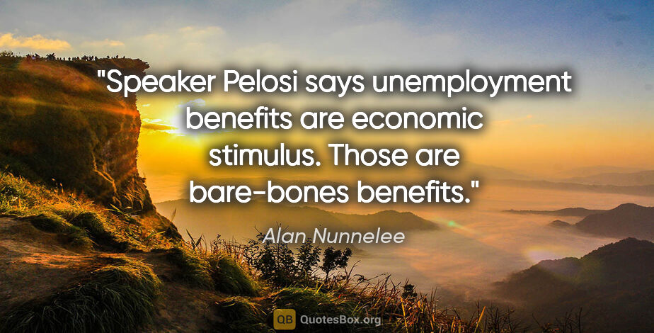 Alan Nunnelee quote: "Speaker Pelosi says unemployment benefits are economic..."