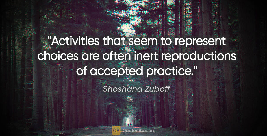 Shoshana Zuboff quote: "Activities that seem to represent choices are often inert..."