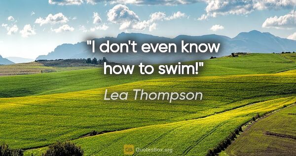 Lea Thompson quote: "I don't even know how to swim!"