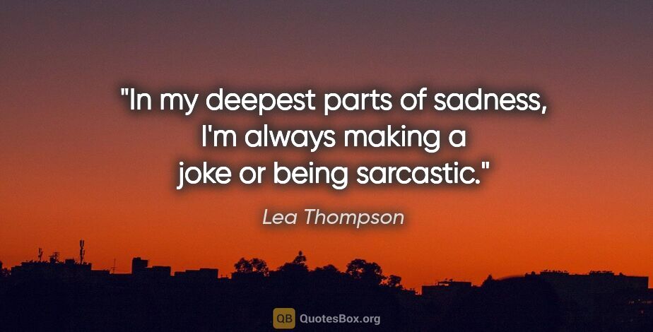 Lea Thompson quote: "In my deepest parts of sadness, I'm always making a joke or..."