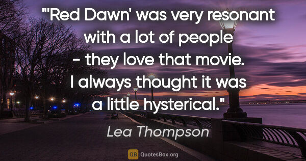 Lea Thompson quote: "'Red Dawn' was very resonant with a lot of people - they love..."