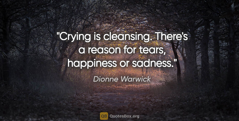 Dionne Warwick quote: "Crying is cleansing. There's a reason for tears, happiness or..."