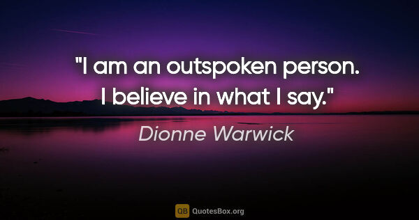 Dionne Warwick quote: "I am an outspoken person. I believe in what I say."