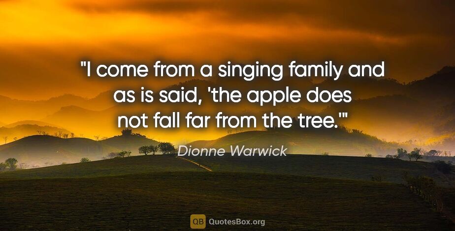 Dionne Warwick quote: "I come from a singing family and as is said, 'the apple does..."