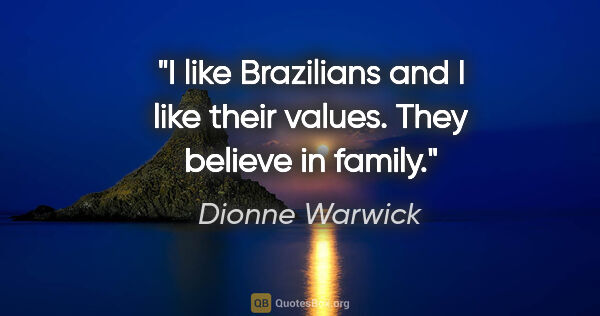 Dionne Warwick quote: "I like Brazilians and I like their values. They believe in..."