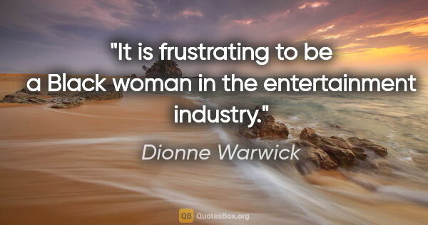 Dionne Warwick quote: "It is frustrating to be a Black woman in the entertainment..."