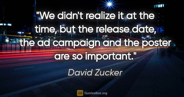 David Zucker quote: "We didn't realize it at the time, but the release date, the ad..."